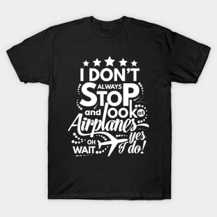 I Dont Always Stop and Look at Airplanes oh wait Yes I do Funny T-Shirt